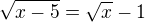 $\sqrt{x-5}=\sqrt x -1$