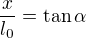 $\frac {x}{l_0}=\tan \alpha$