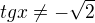 $tg x \neq -\sqrt{2}$