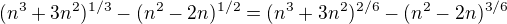 $(n^{3}+3 n^{2})^{1/3} - (n^{2}-2n)^{1/2}=(n^{3}+3 n^{2})^{2/6} - (n^{2}-2n)^{3/6}$