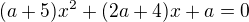 $(a+5)x^{2}+(2a+4)x + a = 0$