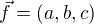 $\vec{f}=(a,b,c)$
