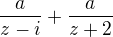 $\frac a{z-i}+ \frac a{z+2}$