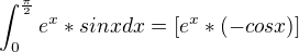 $\int_{0}^{\frac{\pi }{2}}e^{x}*sin x dx=[e^{x}*(-cos x)] $