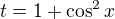 $t=1+\cos^2x$