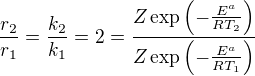 $\frac{r_2}{r_1}=\frac{k_2}{k_1}=2=\frac{Z\exp\left(-\frac{E^a}{RT_2}\right)}{Z\exp\left(-\frac{E^a}{RT_1}\right)}$