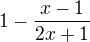 $ 1-\frac{x-1}{2x+1} $