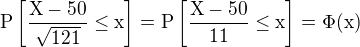$\rm{P}\left[\frac{X-50}{\sqrt{121}}\le x\right]=\rm{P}\left[\frac{X-50}{11}\le x\right]=\Phi(x)$