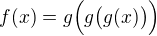 $f(x)=g\Big(g\big(g(x)\big)\Big)$