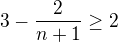 $3-\frac{2}{n+1}\geq 2$