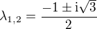 $\lambda_{1, 2}=\frac{-1\pm\mathrm{i}\sqrt{3}}{2}$