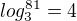 $log_{3}^{81} = 4$