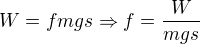 $W=fmgs\Rightarrow f=\frac{W}{mgs}$