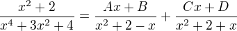 $\frac{x^2+2}{x^4+3x^2+4}=\frac{Ax+B}{x^2+2-x}+\frac{Cx+D}{x^2+2+x}$