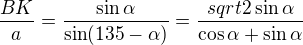 $\frac{BK}a=\frac{\sin\alpha}{\sin(135-\alpha)}=\frac{sqrt2\sin\alpha}{\cos\alpha+\sin\alpha}$