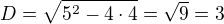$D=\sqrt{5^2-4\cdot 4}=\sqrt 9=3$