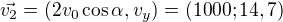 $\vec{v_{2}}=(2v_{0}\cos \alpha ,v_{y})=(1000;14,7)$