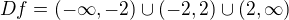 $Df= (-\infty ,-2)\cup (-2,2)\cup (2,\infty )$