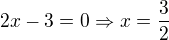 $2x-3=0\Rightarrow x=\frac{3}{2}$