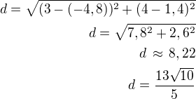 $d=\sqrt{(3-(-4,8))^2+(4-1,4)^2}\\d=\sqrt{7,8^2+2,6^2}\\d\,\approx\,8,22\\d=\frac{13\sqrt{10}}{5}$