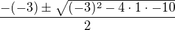 $\frac{-(-3)\pm\sqrt{(-3)^2-4\cdot1\cdot-10}}{2}$