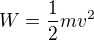 $W=\frac{1}{2}mv^{2}$
