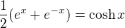 $\frac{1}{2}(e^{x}+e^{-x}) = \cosh x$