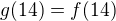 $g(14)=f(14)$