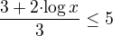 $\frac{3+2{\cdot{\log{x}}}}{3}\le 5$