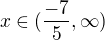 $x \in (\frac{-7}{5},\infty )$