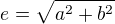 $e=\sqrt{a^2 + b^2}$