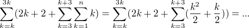 $\sum_{k=k}^{3k}(2k+2+\sum_{k=3}^{k+3}\sum_{k=1}^{n}k)=\sum_{k=k}^{3k}(2k+2+\sum_{k=3}^{k+3}(\frac{k^2}{2}+\frac{k}{2}))=...$