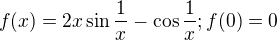 $ f(x)=2x\sin\frac 1 x -\cos \frac 1 x; f(0)=0$