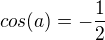 $cos(a) = -\frac{1}{2}$