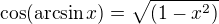 $\cos (\arcsin x)=\sqrt{\(1-x^2\)}$