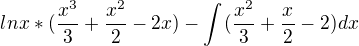 $lnx*( \frac{x^{3}}{3}+\frac{x^{2}}{2}-2x)-\int_{}^{} ( \frac{x^{2}}{3}+\frac{x^{}}{2}-2) dx$