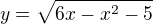 $y=\sqrt{6x-x^2-5}$