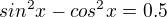 kopírovat do textarea $sin^2 x - cos^2 x = 0.5$