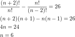 $\frac{(n+2)!}{n!}-\frac{n!}{(n-2)!}=26\nl(n+2)(n+1)-n(n-1)=26\nl4n=24\nln=6$