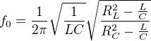 $f_0=\frac{1}{2\pi}\sqrt{\frac{1}{LC}}\sqrt{\frac{R_L^2-\frac{L}{C}}{R_C^2 - \frac{L}{C}}}$