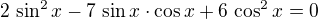 $2\,\sin^2x-7\,\sin x\cdot\cos x+6\,\cos^2x=0$