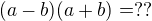 $(a-b)(a+b)=??$