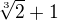 $\sqrt[3]{2} +1$