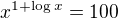 $x^{1+\log x}= 100$