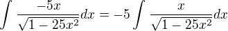 $\int_{}^{}\frac{-5x}{\sqrt{1-25x^{2}}}dx=-5\int_{}^{}\frac{x}{\sqrt{1-25x^{2}}}dx$