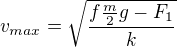 $v_{max}=\sqrt{\frac{f \frac{m}{2}g-F_1}{k}}$