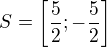 $S = \left[\frac52 ; - \frac52\right]$