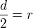 $\frac{d}{2}=r$