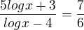 $\frac{5logx+3 }{logx-4}=\frac{7}{6}$