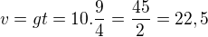 $v=gt=10.\frac{9}{4}=\frac{45}{2}=22,5$